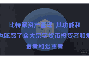 比特派资产管理  其功能和特质也眩惑了众大宗字货币投资者和爱重者