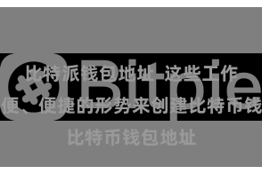 比特派钱包地址  这些工作提供简便、便捷的形势来创建比特币钱包地址